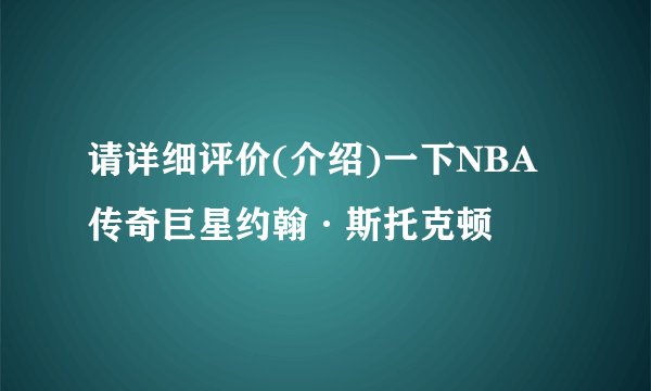 请详细评价(介绍)一下NBA传奇巨星约翰·斯托克顿