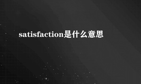 satisfaction是什么意思