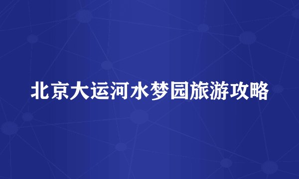 北京大运河水梦园旅游攻略