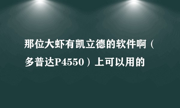 那位大虾有凯立德的软件啊（多普达P4550）上可以用的