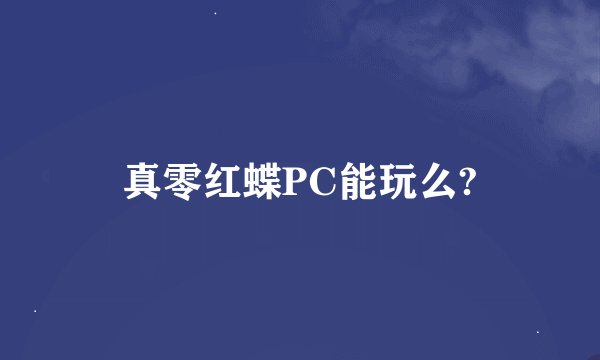 真零红蝶PC能玩么?