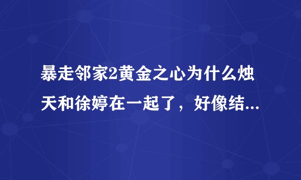 暴走邻家2黄金之心为什么烛天和徐婷在一起了，好像结婚了？那小菲是