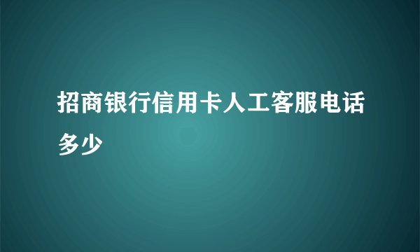 招商银行信用卡人工客服电话多少