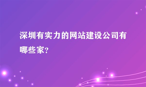 深圳有实力的网站建设公司有哪些家？