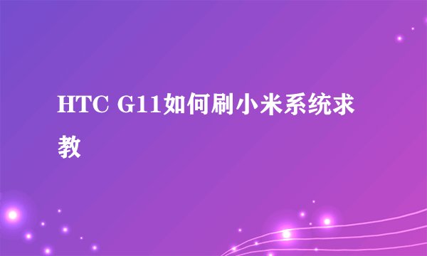 HTC G11如何刷小米系统求教