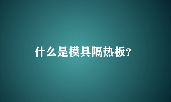 什么是模具隔热板？