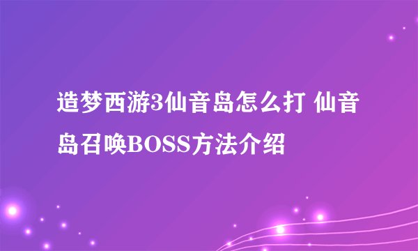 造梦西游3仙音岛怎么打 仙音岛召唤BOSS方法介绍