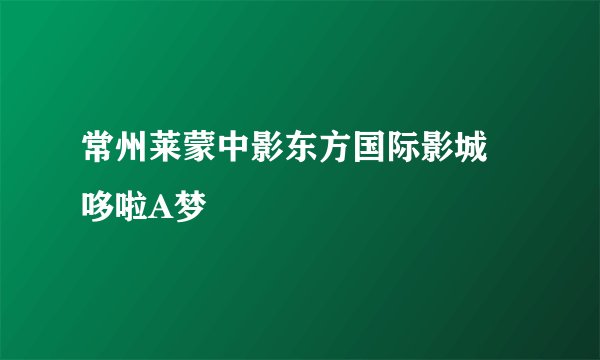 常州莱蒙中影东方国际影城 哆啦A梦