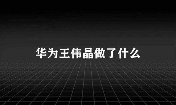 华为王伟晶做了什么