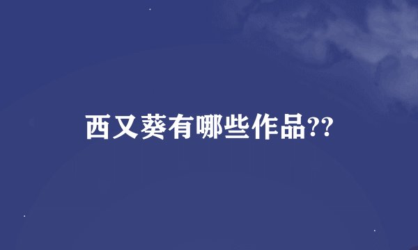西又葵有哪些作品??