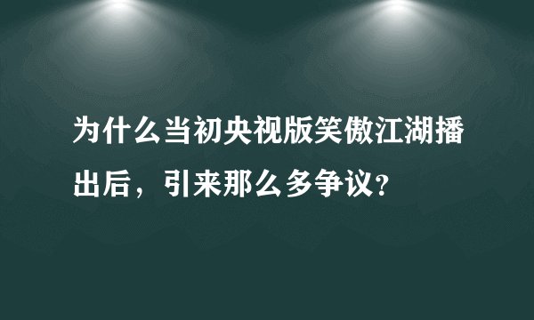 为什么当初央视版笑傲江湖播出后，引来那么多争议？