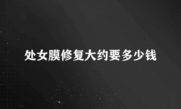 处女膜修复大约要多少钱