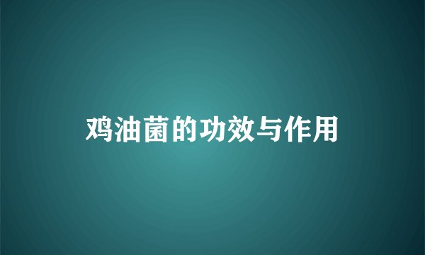 鸡油菌的功效与作用