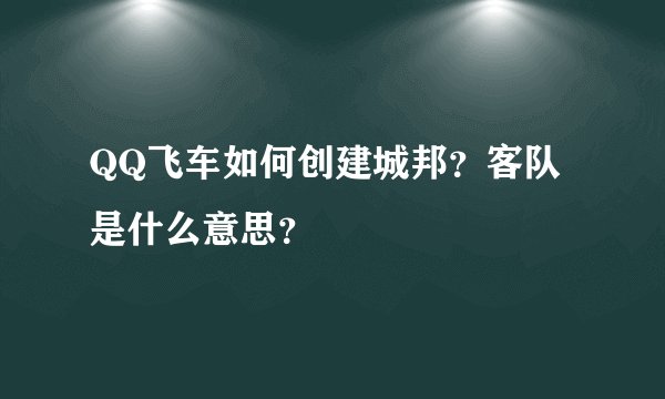 QQ飞车如何创建城邦？客队是什么意思？