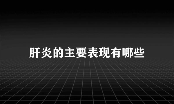 肝炎的主要表现有哪些