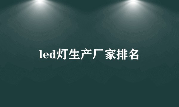 led灯生产厂家排名