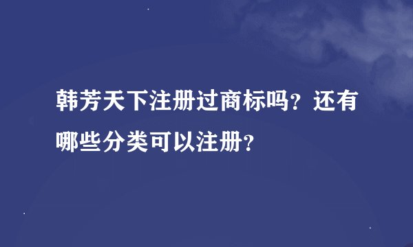 韩芳天下注册过商标吗？还有哪些分类可以注册？