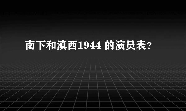南下和滇西1944 的演员表？