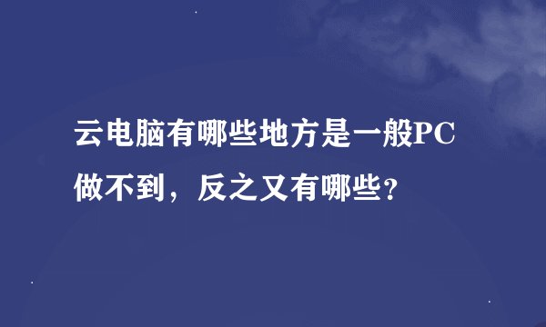 云电脑有哪些地方是一般PC做不到，反之又有哪些？
