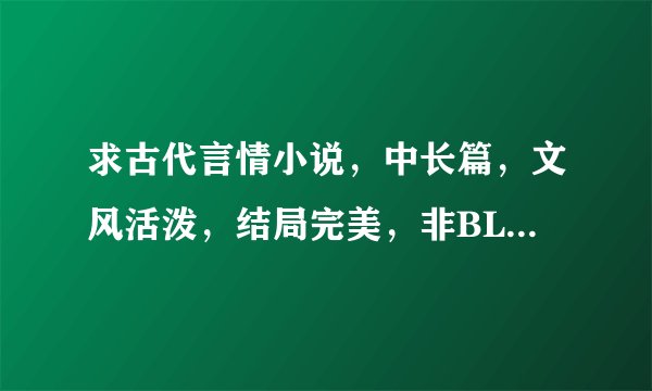 求古代言情小说，中长篇，文风活泼，结局完美，非BL,非虐，谢谢，例如，纷纷落在晨色里，以及于晴决明的。