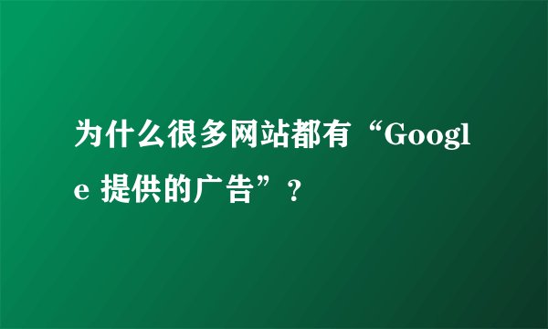 为什么很多网站都有“Google 提供的广告”？