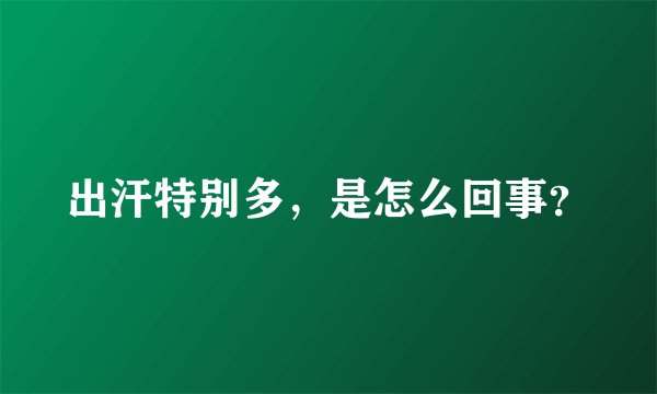 出汗特别多，是怎么回事？