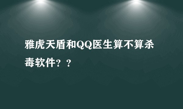 雅虎天盾和QQ医生算不算杀毒软件？？
