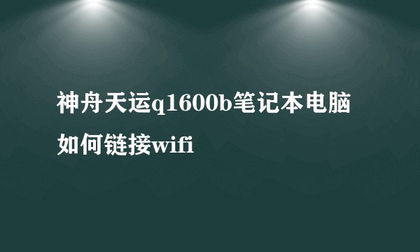神舟天运q1600b笔记本电脑如何链接wifi