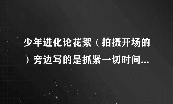 少年进化论花絮（拍摄开场的）旁边写的是抓紧一切时间唱歌的左溢，他唱的是什么歌?