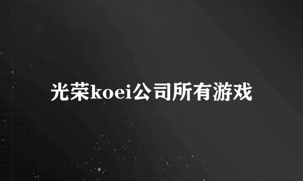 光荣koei公司所有游戏