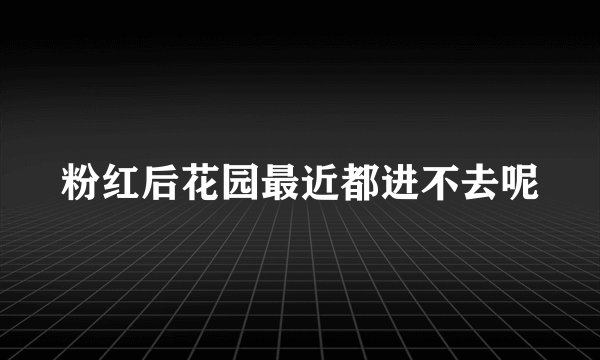 粉红后花园最近都进不去呢