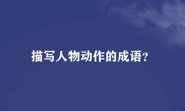 描写人物动作的成语？