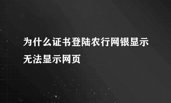 为什么证书登陆农行网银显示无法显示网页