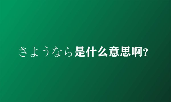 さようなら是什么意思啊？