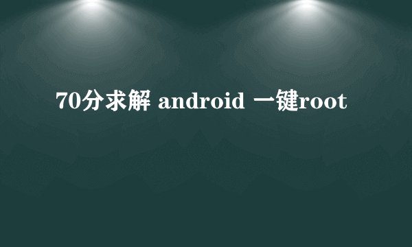 70分求解 android 一键root