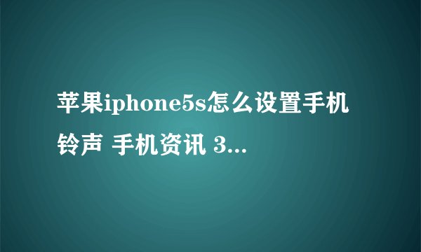 苹果iphone5s怎么设置手机铃声 手机资讯 3533手机世界