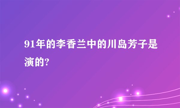 91年的李香兰中的川岛芳子是演的?