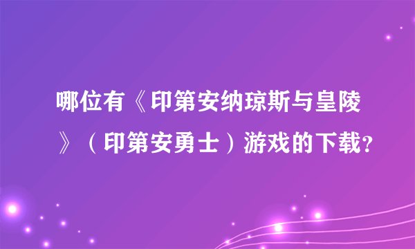 哪位有《印第安纳琼斯与皇陵》（印第安勇士）游戏的下载？