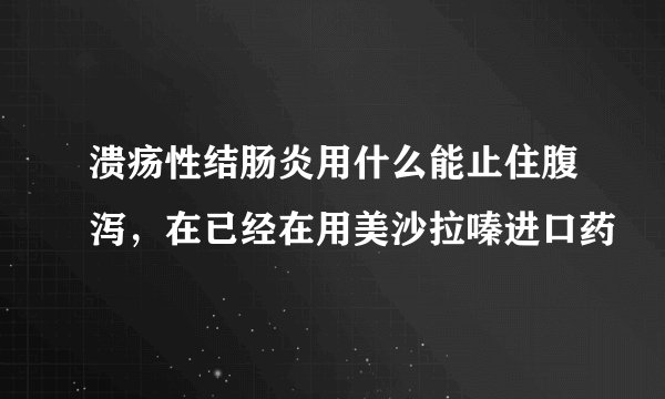 溃疡性结肠炎用什么能止住腹泻，在已经在用美沙拉嗪进口药