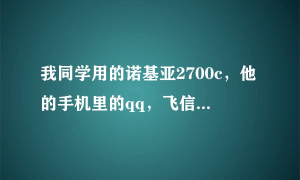 我同学用的诺基亚2700c，他的手机里的qq，飞信等都可以后台，他说是他同学帮忙弄的，我手机型号是诺基亚32