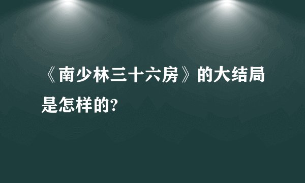 《南少林三十六房》的大结局是怎样的?