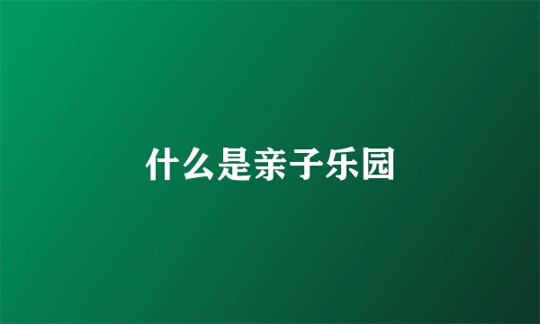 什么是亲子乐园