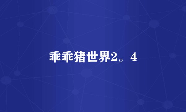 乖乖猪世界2。4