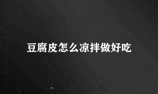 豆腐皮怎么凉拌做好吃