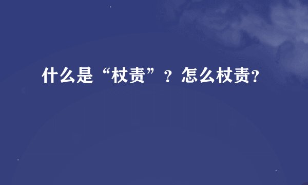 什么是“杖责”？怎么杖责？