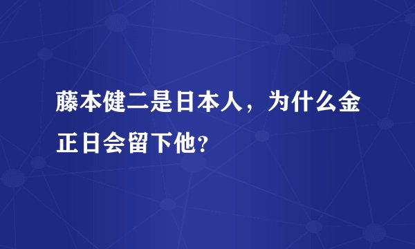 藤本健二是日本人，为什么金正日会留下他？