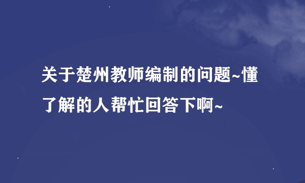 关于楚州教师编制的问题~懂了解的人帮忙回答下啊~