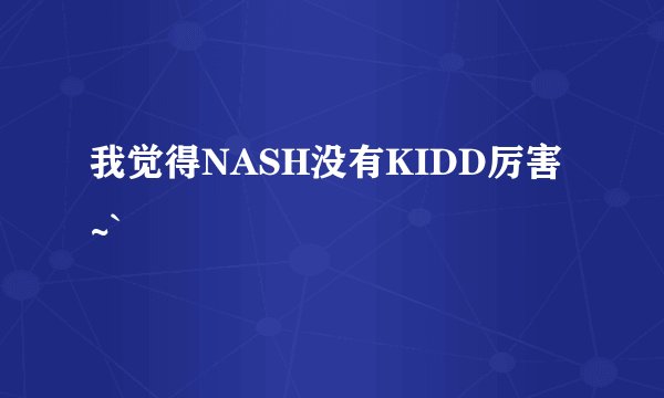 我觉得NASH没有KIDD厉害~`