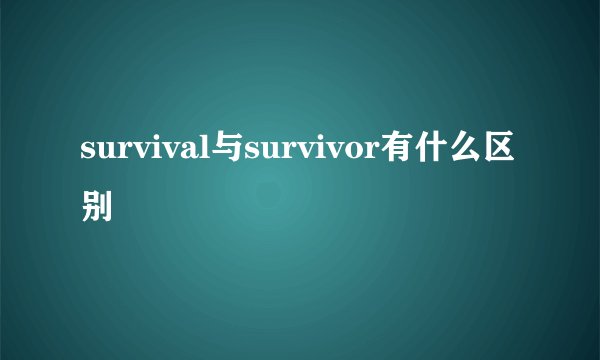survival与survivor有什么区别