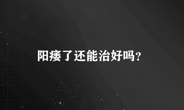 阳痿了还能治好吗？